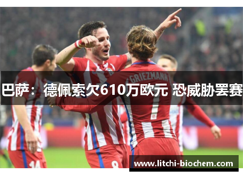 巴萨：德佩索欠610万欧元 恐威胁罢赛