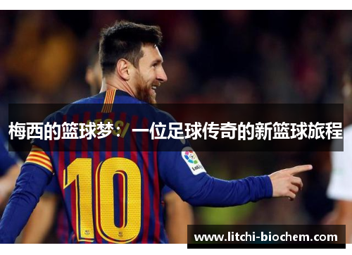 梅西的篮球梦：一位足球传奇的新篮球旅程
