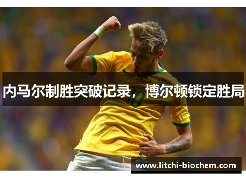 内马尔制胜突破记录，博尔顿锁定胜局