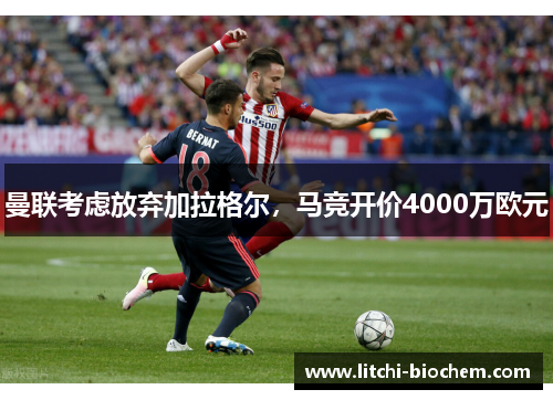 曼联考虑放弃加拉格尔，马竞开价4000万欧元