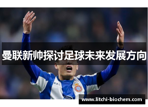 曼联新帅探讨足球未来发展方向